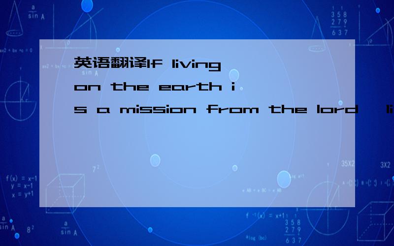 英语翻译If living on the earth is a mission from the lord… living with you is the award of the lord…最好是给我弄个声,我想把它读给她听.我希望你们给我弄个音频，我想学这句英语。