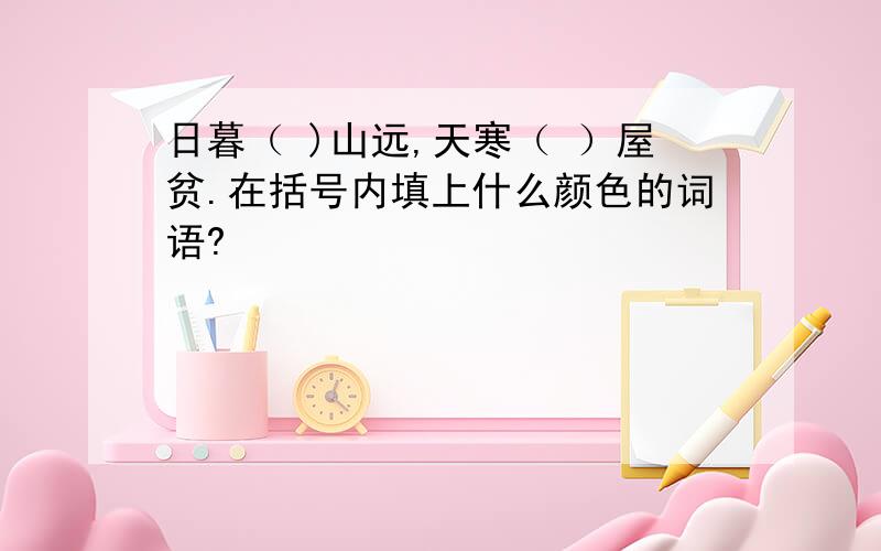 日暮（ )山远,天寒（ ）屋贫.在括号内填上什么颜色的词语?