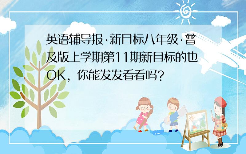 英语辅导报·新目标八年级·普及版上学期第11期新目标的也OK，你能发发看看吗？