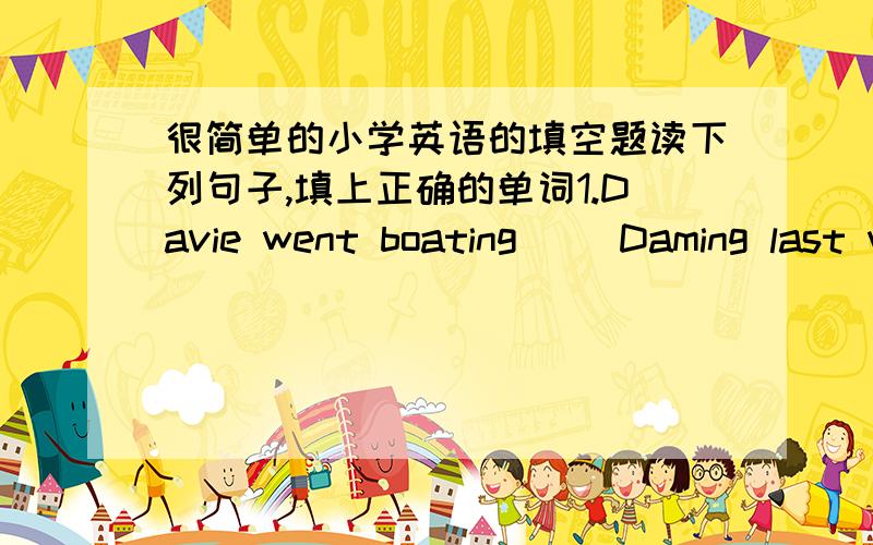 很简单的小学英语的填空题读下列句子,填上正确的单词1.Davie went boating( )Daming last weekend.2.Jack is( )twelve year old.3.Shenzhou V flew into space( )Yang Liwei.4.My mum bought some books( )me.5.Who gave the computer( )you?My