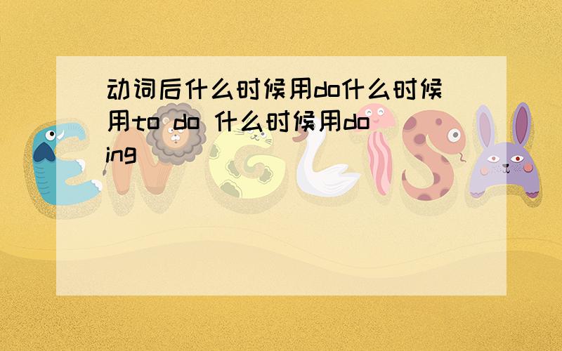 动词后什么时候用do什么时候用to do 什么时候用doing