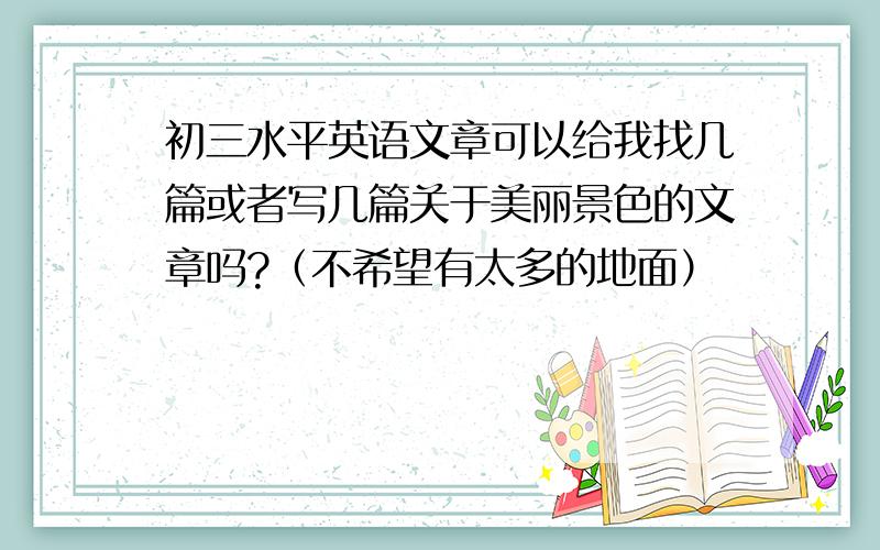 初三水平英语文章可以给我找几篇或者写几篇关于美丽景色的文章吗?（不希望有太多的地面）