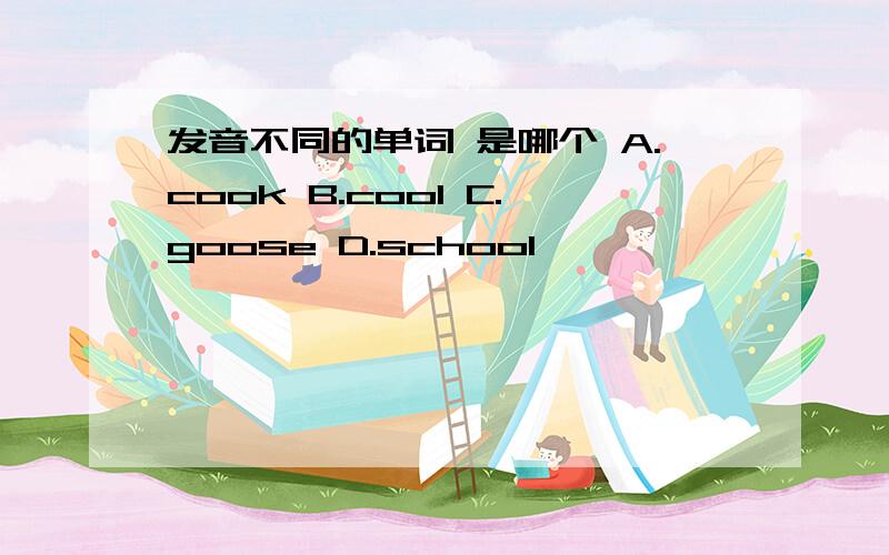 发音不同的单词 是哪个 A.cook B.cool C.goose D.school