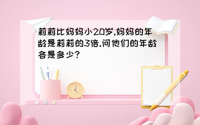 莉莉比妈妈小20岁,妈妈的年龄是莉莉的3倍.问他们的年龄各是多少?