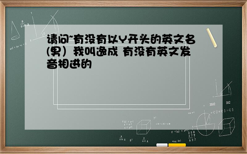 请问~有没有以Y开头的英文名(男）我叫逸成 有没有英文发音相进的