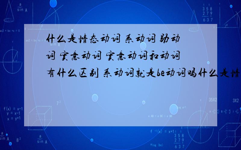 什么是情态动词 系动词 助动词 实意动词 实意动词和动词有什么区别 系动词就是be动词吗什么是情态动词 系动词 助动词 实意动词 实意动词和动词有什么区别 系动词就是be动词吗