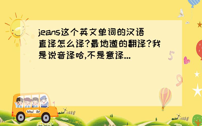 jeans这个英文单词的汉语直译怎么译?最地道的翻译?我是说音译哈,不是意译...