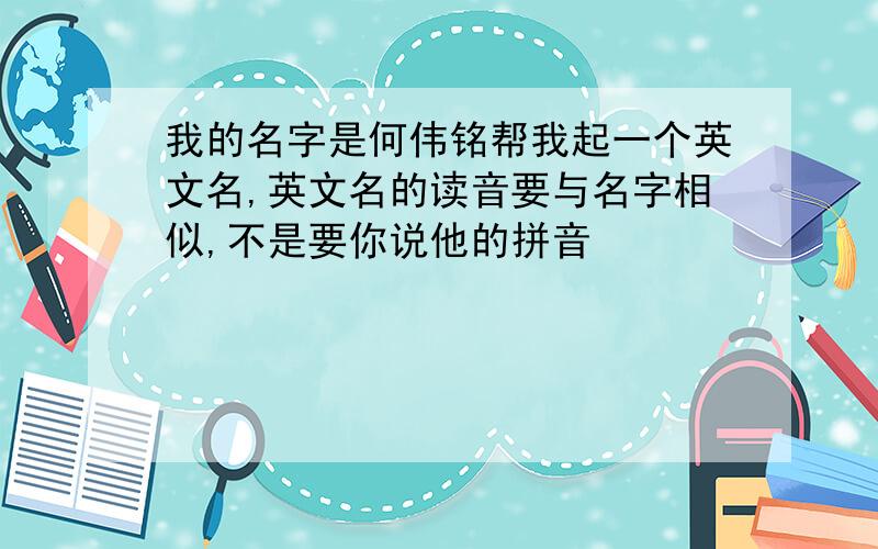 我的名字是何伟铭帮我起一个英文名,英文名的读音要与名字相似,不是要你说他的拼音