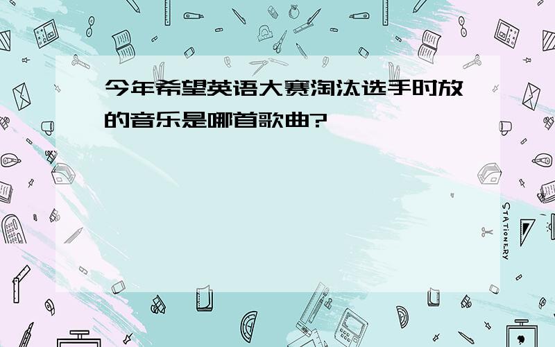 今年希望英语大赛淘汰选手时放的音乐是哪首歌曲?