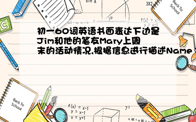 初一60词英语书面表达下边是Jim和他的笔友Mary上周末的活动情况,根据信息进行描述Name Jim MaryActivity Went to the beach Went to the mountainsWeather Hot /A little bit cloudy and coolHow was the weekend?Terrible relaxing