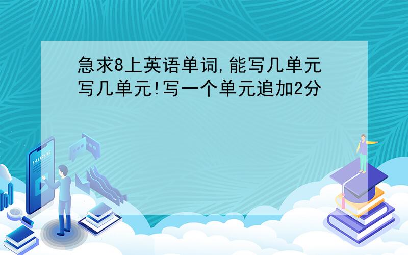 急求8上英语单词,能写几单元写几单元!写一个单元追加2分