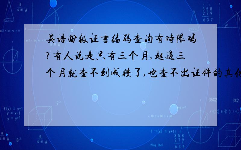 英语四级证书编码查询有时限吗?有人说是只有三个月,超过三个月就查不到成绩了,也查不出证件的真伪了?怎么鉴定证书的真伪?