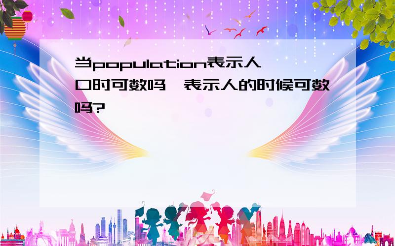 当population表示人口时可数吗,表示人的时候可数吗?