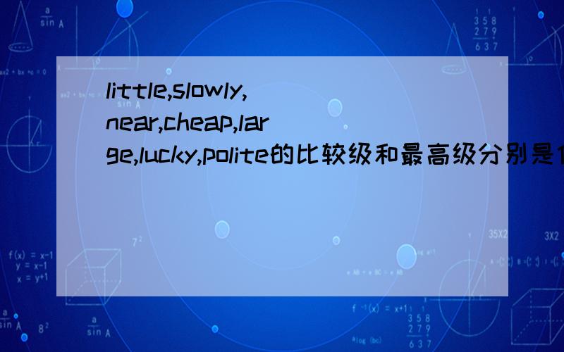 little,slowly,near,cheap,large,lucky,polite的比较级和最高级分别是什么