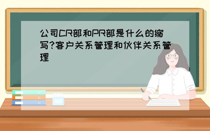 公司CR部和PR部是什么的缩写?客户关系管理和伙伴关系管理