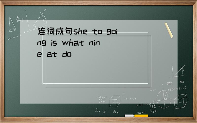 连词成句she to going is what nine at do