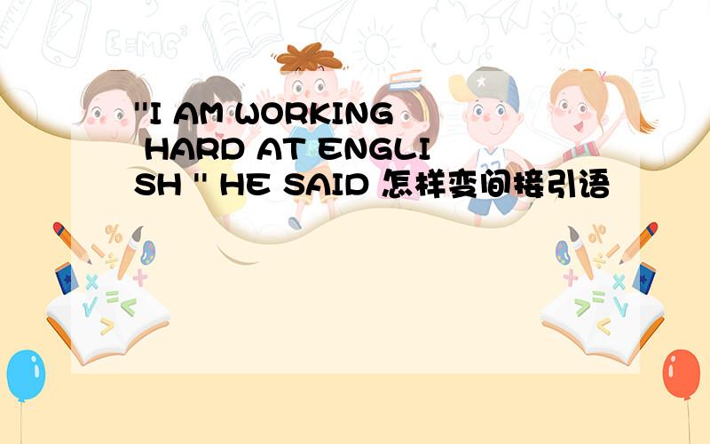 ''I AM WORKING HARD AT ENGLISH '' HE SAID 怎样变间接引语