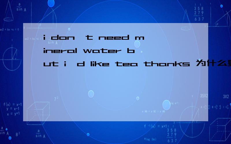 i don't need mineral water but i'd like tea thanks 为什么要填any,some