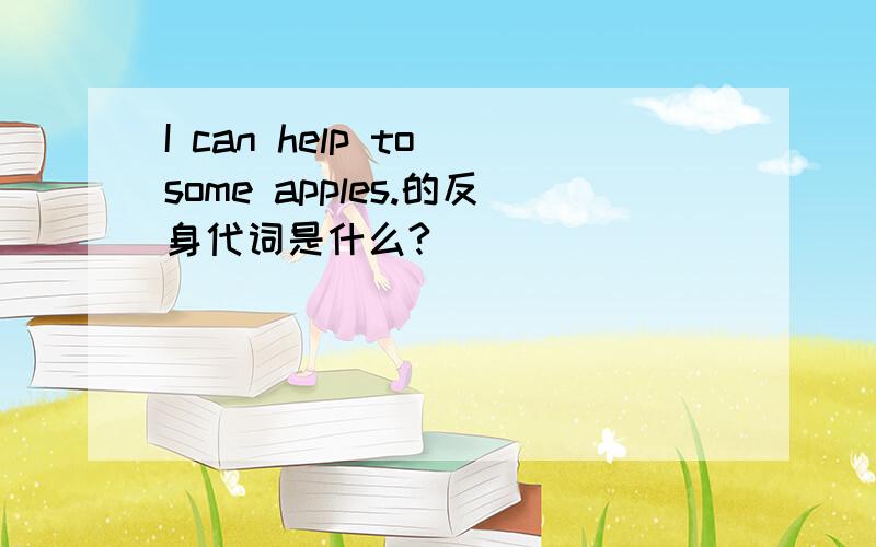 I can help to some apples.的反身代词是什么?