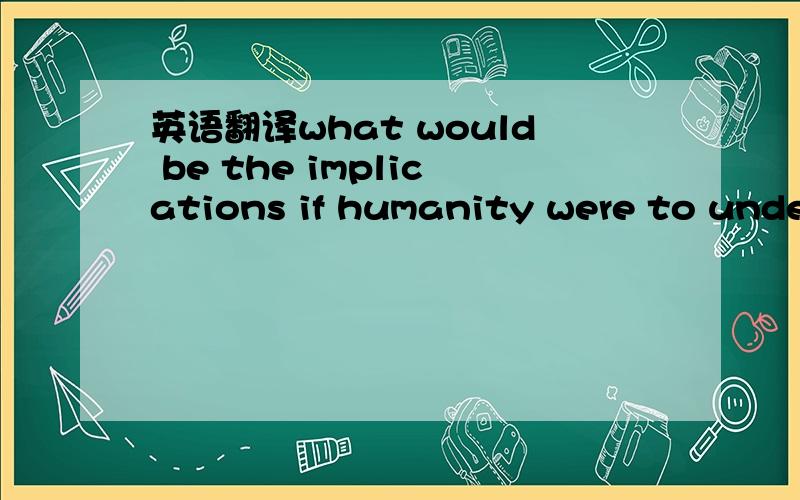 英语翻译what would be the implications if humanity were to understand,with precision,the genetic constitution which,given the same enviroment,will predispose one person towards a higher than another individual whose genes were differently shuffle