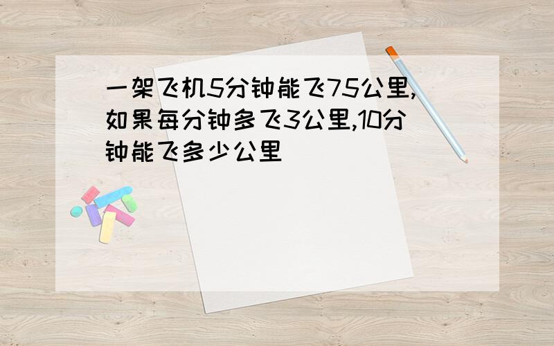 一架飞机5分钟能飞75公里,如果每分钟多飞3公里,10分钟能飞多少公里