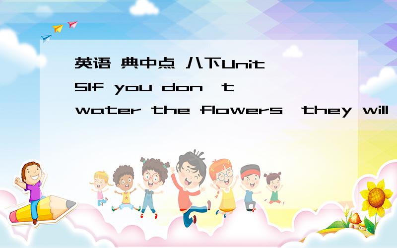 英语 典中点 八下Unit 5If you don't water the flowers,they will die._____the flowers,______they will die.