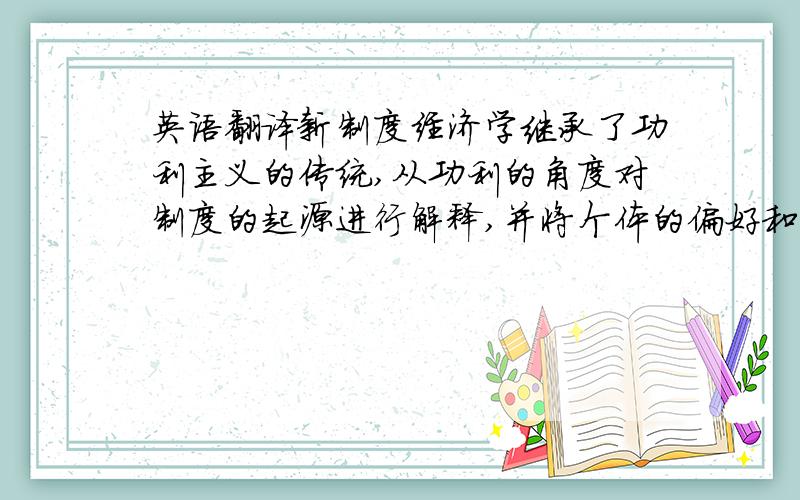 英语翻译新制度经济学继承了功利主义的传统,从功利的角度对制度的起源进行解释,并将个体的偏好和利益看做是外生于制度的.通过与人类学的对话将发现,利益总是由特定的文化塑造,纯粹