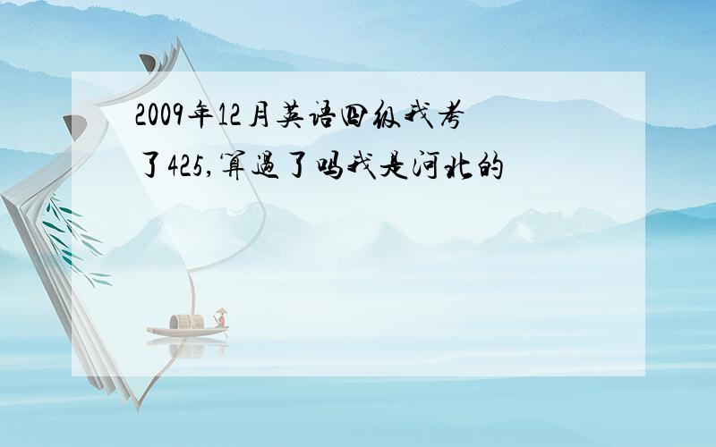 2009年12月英语四级我考了425,算过了吗我是河北的