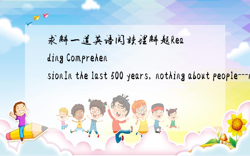 求解一道英语阅读理解题Reading ComprehensionIn the last 500 years, nothing about people---not their clothes, ideas, or languages—has changed as much as what they eat. The original chocolate drink was made from the seeds of the cocoa tree