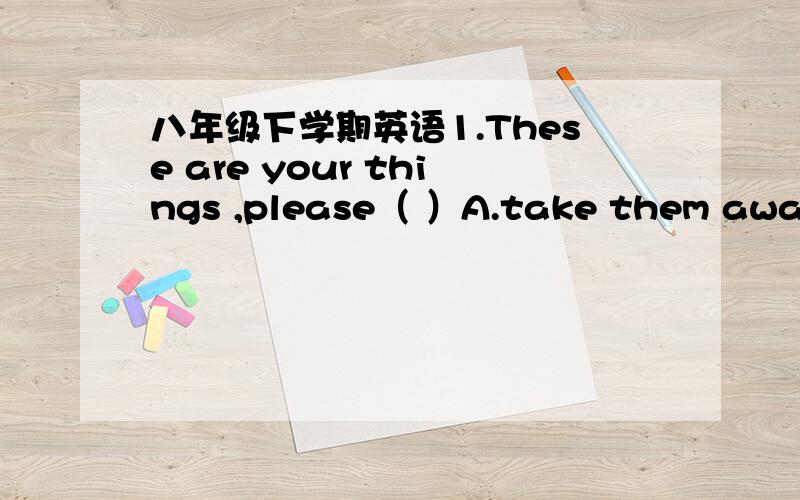 八年级下学期英语1.These are your things ,please（ ）A.take them away B.bring them away 2.That girl goes home by bike （ ）A.so does B.so is 选A?