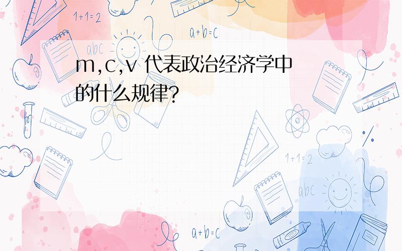 m,c,v 代表政治经济学中的什么规律?