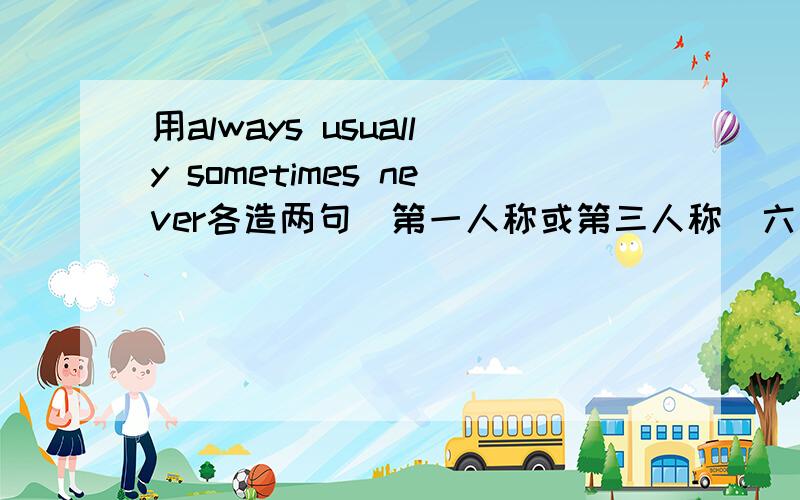 用always usually sometimes never各造两句(第一人称或第三人称)六年级上学期第一单元