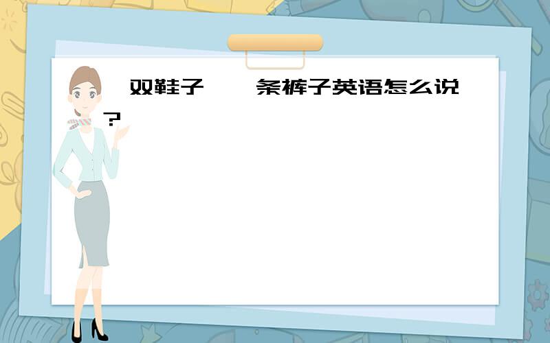 一双鞋子,一条裤子英语怎么说?