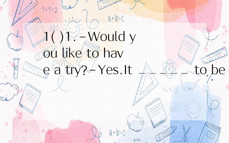 1( )1.-Would you like to have a try?-Yes.It _____ to be very exciting.A.seem B.seems C.looks D.will look( )2.When Zhang Min was 20 years old,her dream to be a dentist______.A.came true B.came real C.came out D.came up( )3.It took me half an hour ____