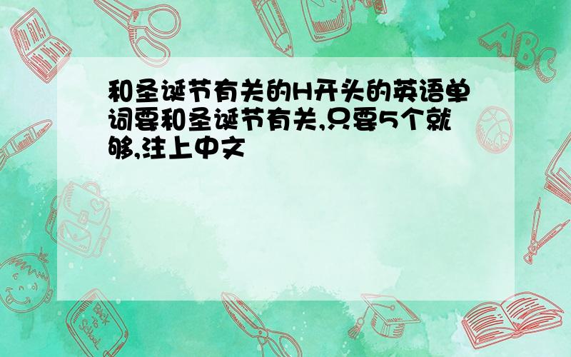 和圣诞节有关的H开头的英语单词要和圣诞节有关,只要5个就够,注上中文