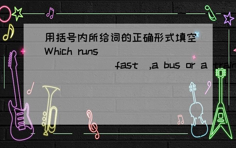 用括号内所给词的正确形式填空Which runs ________ (fast),a bus or a train?The room is five metres ________ (wide) than yours.It's hard ________ (learn) science well.________ (travel) by train is much cheaper than by air.________ her mothe