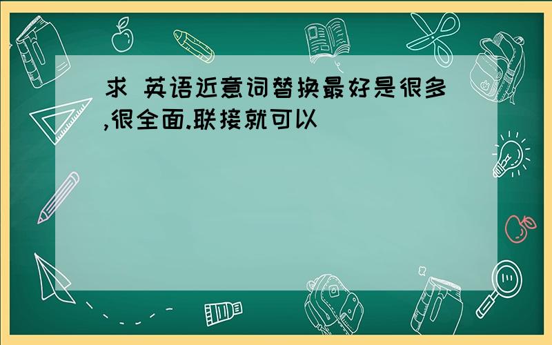 求 英语近意词替换最好是很多,很全面.联接就可以