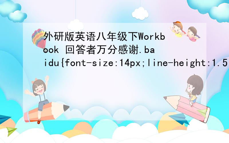 外研版英语八年级下Workbook 回答者万分感谢.baidu{font-size:14px;line-height:1.5;}a{color:#0000cc;}a.t{color:#006633;font-size:14px;text-decoration:none;}a.cn {color:#555555;}