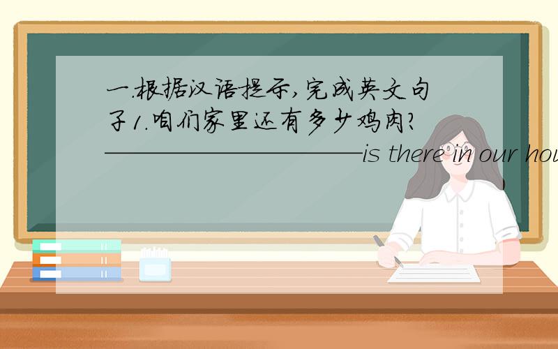 一.根据汉语提示,完成英文句子1.咱们家里还有多少鸡肉?——————————is there in our house?2.安娜,请立刻去教室.Anna,———————— please.3.北京夏天的时候有点热.——————in summe