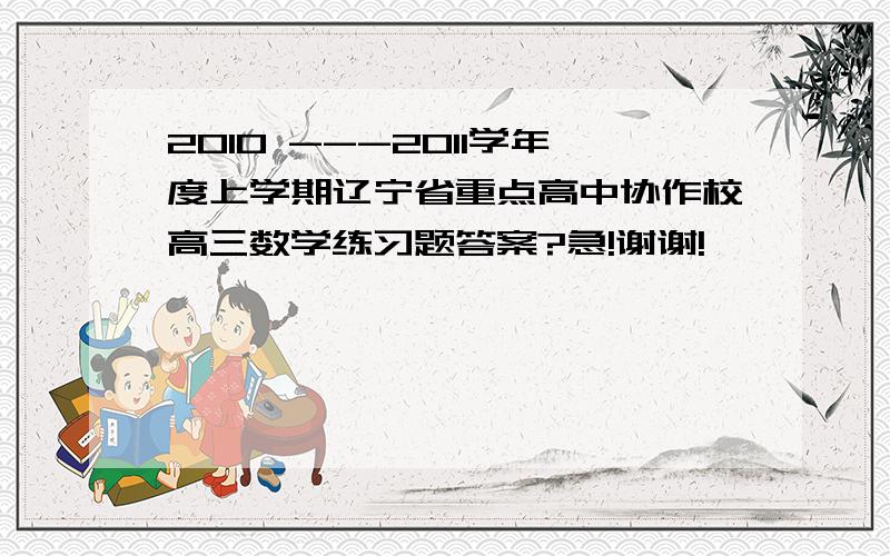 2010 ---2011学年度上学期辽宁省重点高中协作校高三数学练习题答案?急!谢谢!