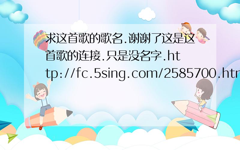 求这首歌的歌名.谢谢了这是这首歌的连接.只是没名字.http://fc.5sing.com/2585700.html