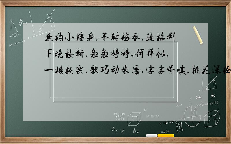 素约小腰身,不耐伤春.疏梅影下晚妆新.袅袅婷婷,何样似,一楼轻云.歌巧动朱唇,字字娇嗔.桃花深径一通津.怅望瑶台清夜月,还照归轮..本人国语不好..谢