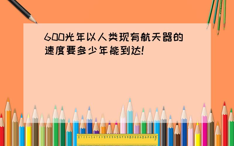 600光年以人类现有航天器的速度要多少年能到达!