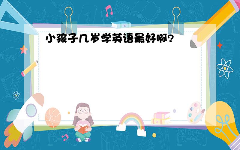 小孩子几岁学英语最好啊?