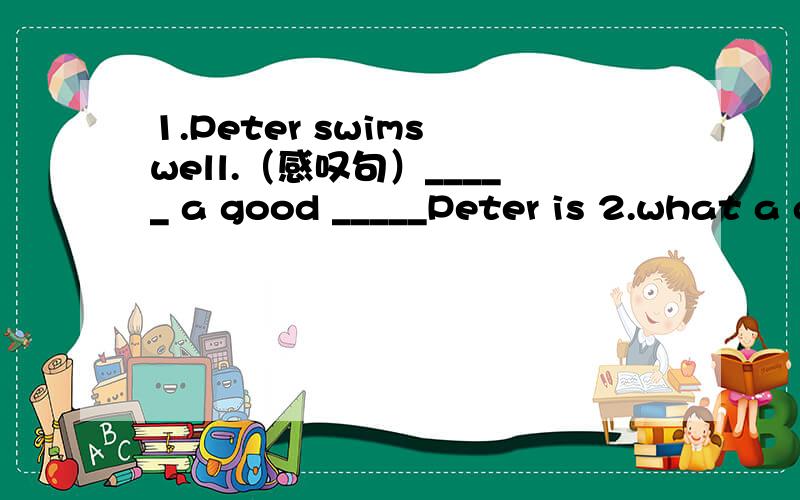 1.Peter swims well.（感叹句）_____ a good _____Peter is 2.what a good dance she is （保持句意不变）How _____ she ______!3.Annie is wearing a red coat.（保持句意不变）The lady ____ _____ is Annie.4.She speaks English well.(感叹