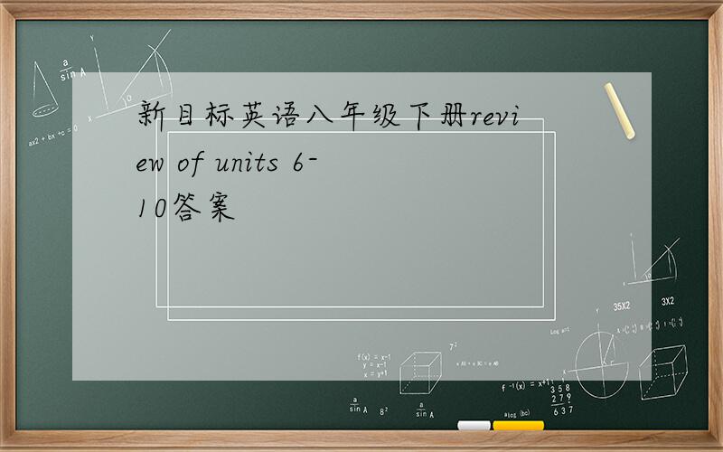 新目标英语八年级下册review of units 6-10答案