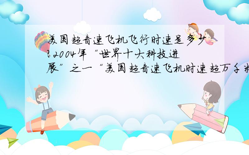 美国超音速飞机飞行时速是多少?2004年“世界十大科技进展”之一“美国超音速飞机时速超万千米的新纪录”,该飞机的飞行速度约为（ ）m/s,该速度约为声速的（）倍?