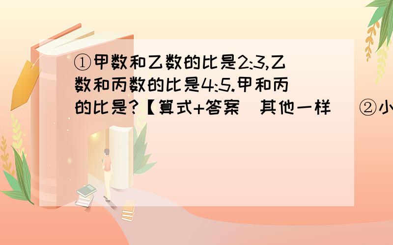 ①甲数和乙数的比是2:3,乙数和丙数的比是4:5.甲和丙的比是?【算式+答案（其他一样 ）②小东有一辆自行车,车轮的直径大约是66cm,平均每分钟转100周,骑2000米要多少时间?