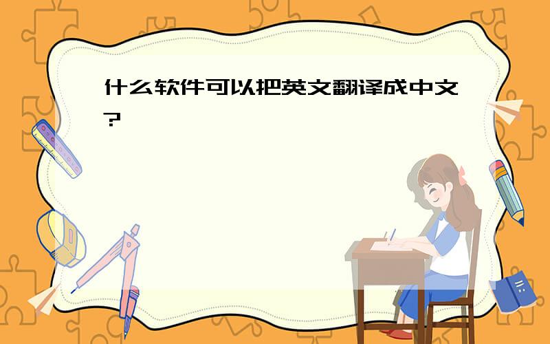 什么软件可以把英文翻译成中文?