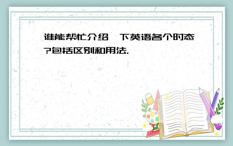 谁能帮忙介绍一下英语各个时态?包括区别和用法.